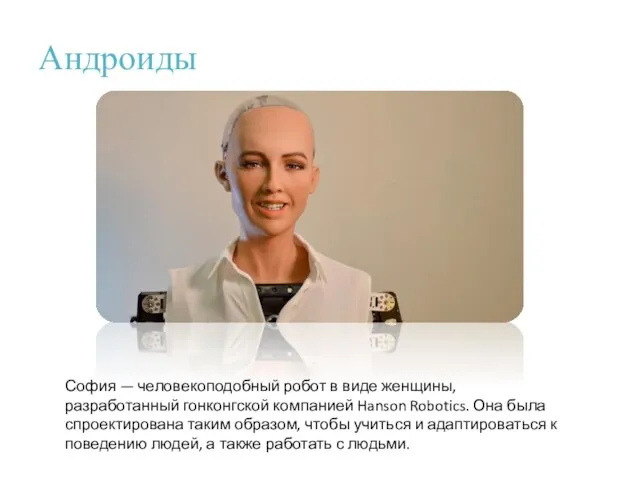 Андроиды София — человекоподобный робот в виде женщины, разработанный гонконгской компанией