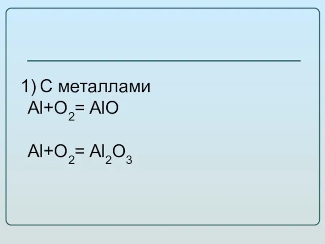 С металлами Al+O2= AlO Al+O2= Al2O3