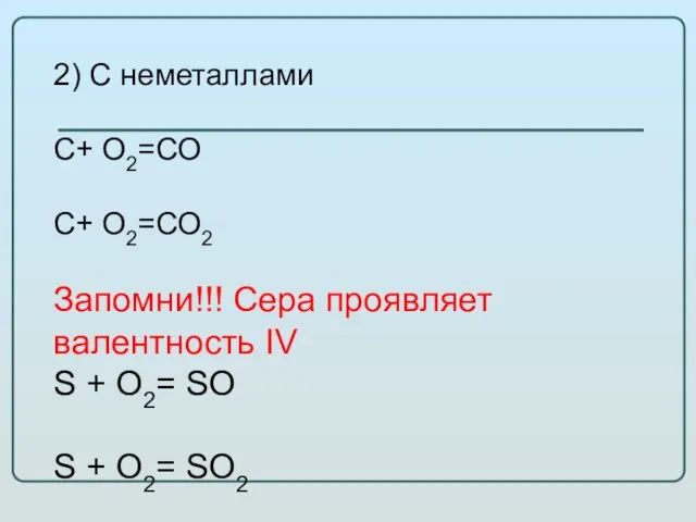 2) C неметаллами С+ О2=СО С+ О2=СО2 Запомни!!! Сера проявляет валентность