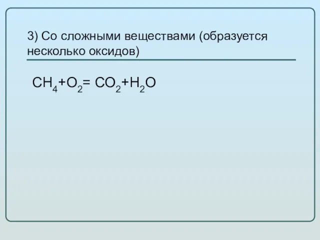 3) Со сложными веществами (образуется несколько оксидов) СН4+О2= СО2+Н2О