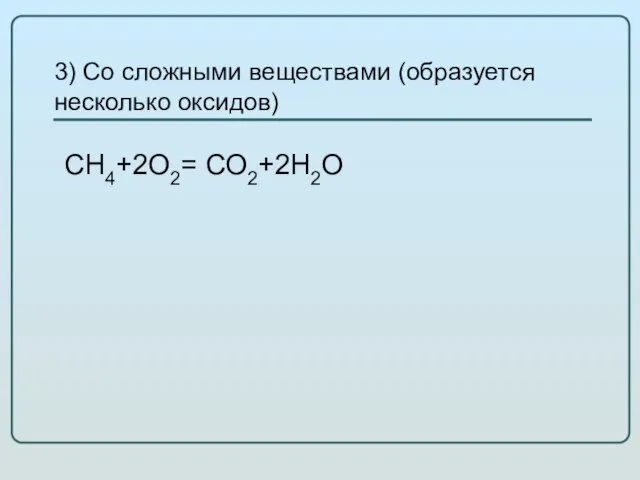 3) Со сложными веществами (образуется несколько оксидов) СН4+2О2= СО2+2Н2О