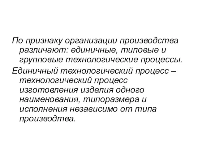 По признаку организации производства различают: единичные, типовые и групповые технологические процессы.