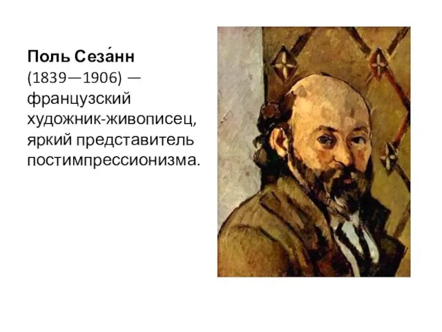 Поль Сеза́нн (1839—1906) — французский художник-живописец, яркий представитель постимпрессионизма.