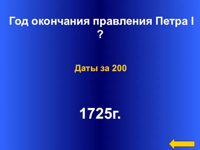 Год окончания правления Петра I ? 1725г. Даты за 200