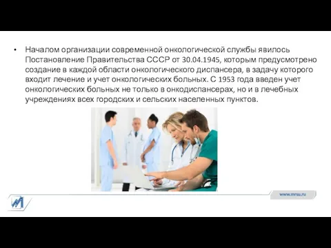 Началом организации современной онкологической службы явилось Постановление Правительства СССР от 30.04.1945,