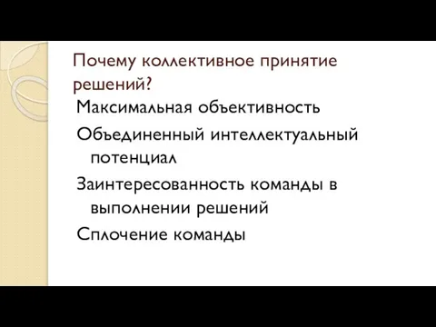 Почему коллективное принятие решений? Максимальная объективность Объединенный интеллектуальный потенциал Заинтересованность команды в выполнении решений Сплочение команды