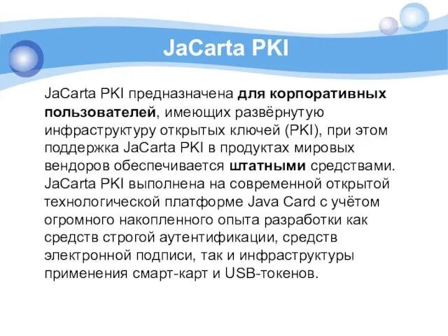 JaCarta PKI JaCarta PKI предназначена для корпоративных пользователей, имеющих развёрнутую инфраструктуру