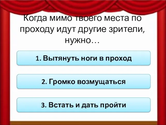 Когда мимо твоего места по проходу идут другие зрители, нужно… 1.