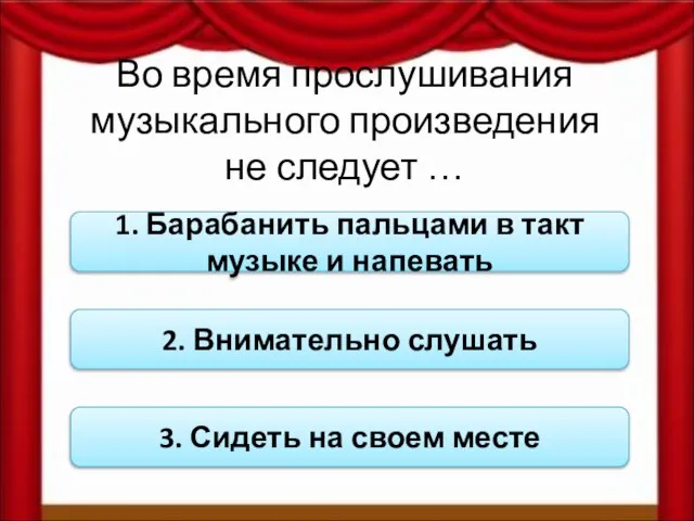 Во время прослушивания музыкального произведения не следует … 1. Барабанить пальцами