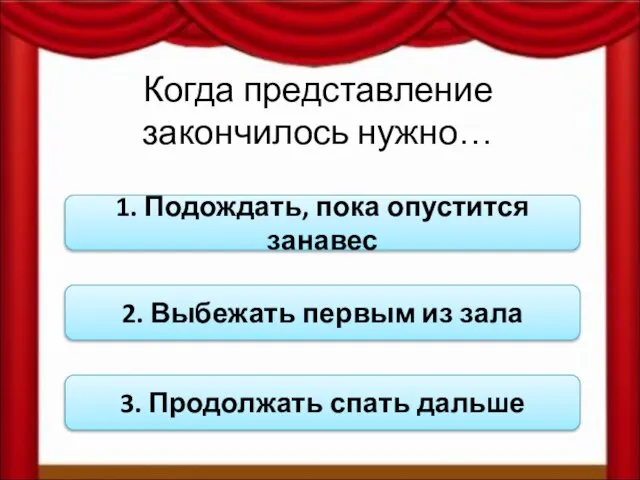 Когда представление закончилось нужно… 1. Подождать, пока опустится занавес 2. Выбежать