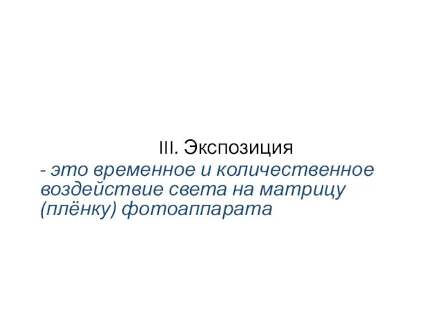 III. Экспозиция - это временное и количественное воздействие света на матрицу (плёнку) фотоаппарата