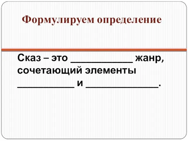 Сказ – это ____________ жанр, сочетающий элементы ___________ и ______________. Формулируем определение