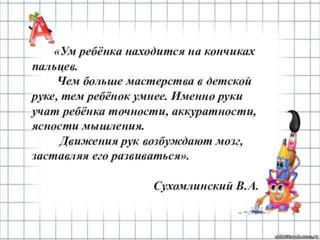 «Ум ребёнка находится на кончиках пальцев. Чем больше мастерства в детской