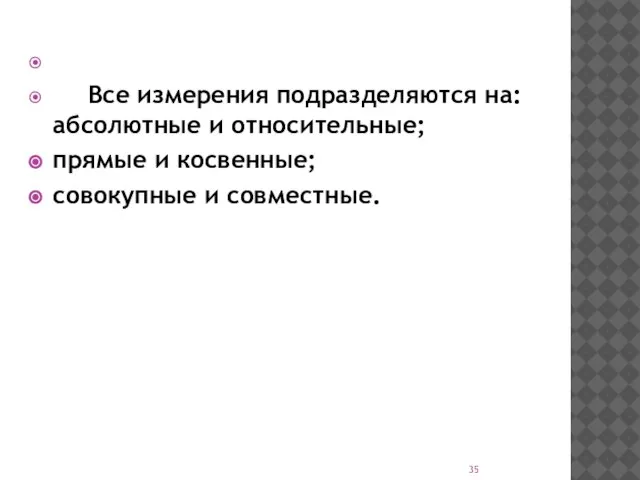 Все измерения подразделяются на: абсолютные и относительные; прямые и косвенные; совокупные и совместные.