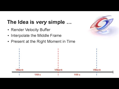 The Idea is very simple … Render Velocity Buffer Interpolate the