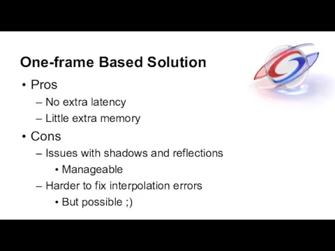 One-frame Based Solution Pros No extra latency Little extra memory Cons