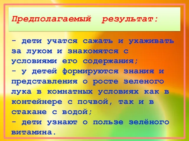 Предполагаемый результат: - дети учатся сажать и ухаживать за луком и