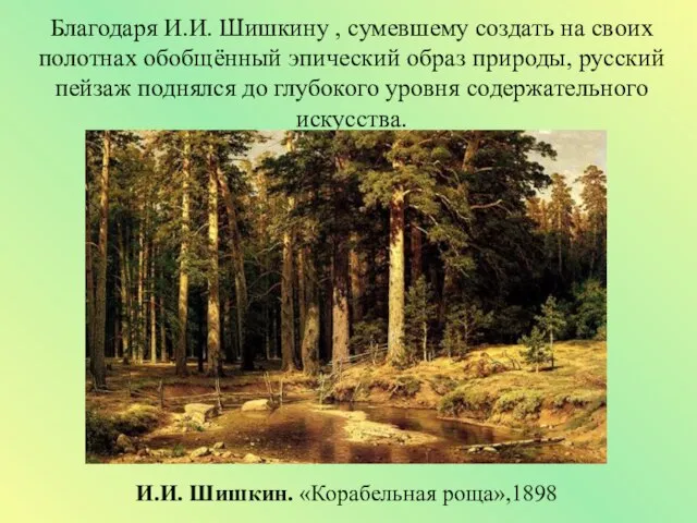 Благодаря И.И. Шишкину , сумевшему создать на своих полотнах обобщённый эпический