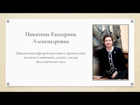 Никитина Екатерина Александровна Заведующая кафедрой анатомии и физиологии человека и животных, доцент, доктор биологических наук