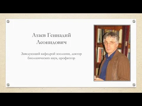 Атаев Геннадий Леонидович Заведующий кафедрой зоологии, доктор биологических наук, профессор