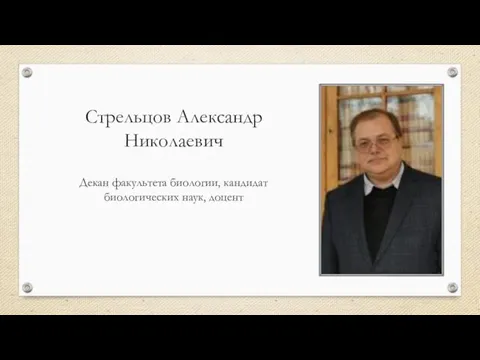 Стрельцов Александр Николаевич Декан факультета биологии, кандидат биологических наук, доцент