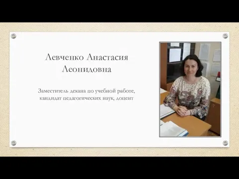 Левченко Анастасия Леонидовна Заместитель декана по учебной работе, кандидат педагогических наук, доцент