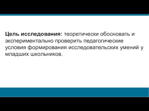 Цель исследования: теоретически обосновать и экспериментально проверить педагогические условия формирования исследовательских умений у младших школьников.