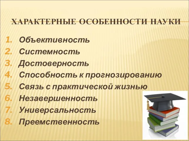 ХАРАКТЕРНЫЕ ОСОБЕННОСТИ НАУКИ Объективность Системность Достоверность Способность к прогнозированию Связь с практической жизнью Незавершенность Универсальность Преемственность