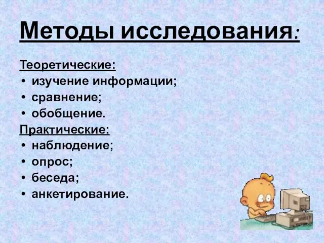 Методы исследования: Теоретические: изучение информации; сравнение; обобщение. Практические: наблюдение; опрос; беседа; анкетирование.