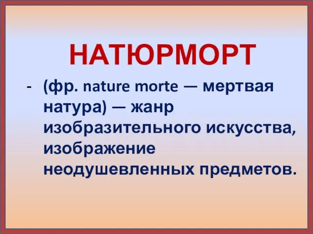 НАТЮРМОРТ (фр. nature morte — мертвая натура) — жанр изобразительного искусства, изображение неодушевленных предметов.