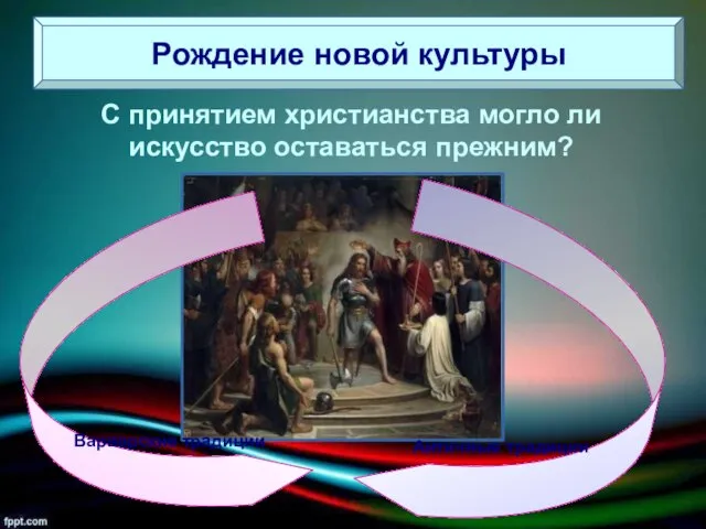 Рождение новой культуры С принятием христианства могло ли искусство оставаться прежним? Варварские традиции Античные традиции