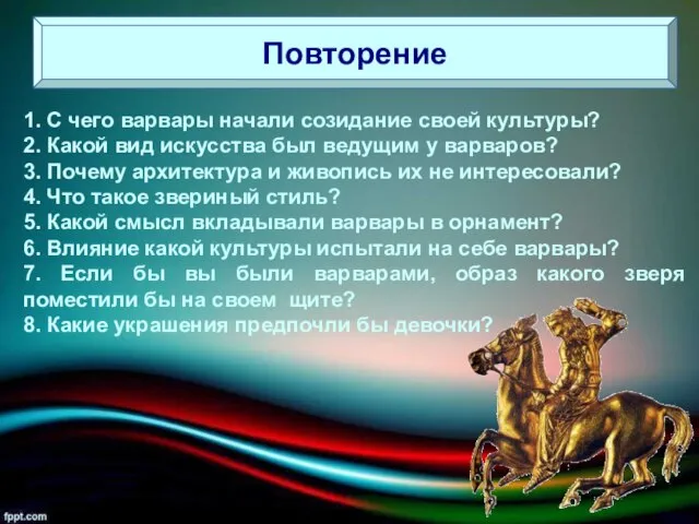 Повторение 1. С чего варвары начали созидание своей культуры? 2. Какой