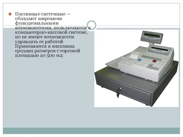 Пассивные системные — обладают широкими функциональными возможностями, подключаются к компьютерно-кассовой системе,