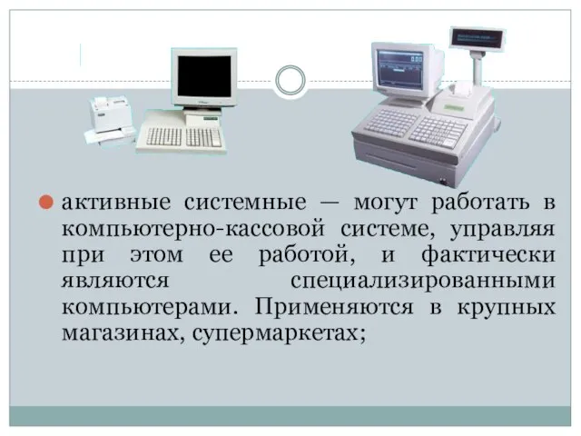 активные системные — могут работать в компьютерно-кассовой системе, управляя при этом