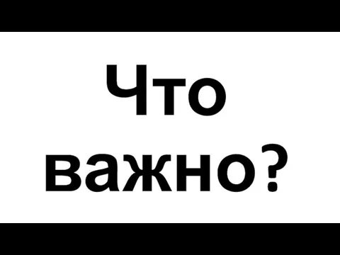 Что важно?