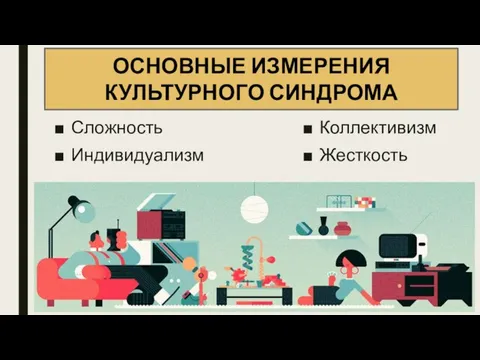 ОСНОВНЫЕ ИЗМЕРЕНИЯ КУЛЬТУРНОГО СИНДРОМА Сложность Индивидуализм Коллективизм Жесткость