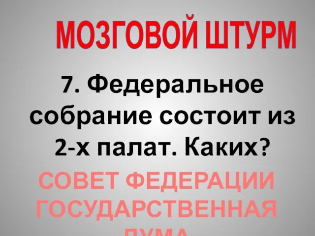 МОЗГОВОЙ ШТУРМ 7. Федеральное собрание состоит из 2-х палат. Каких? СОВЕТ ФЕДЕРАЦИИ ГОСУДАРСТВЕННАЯ ДУМА