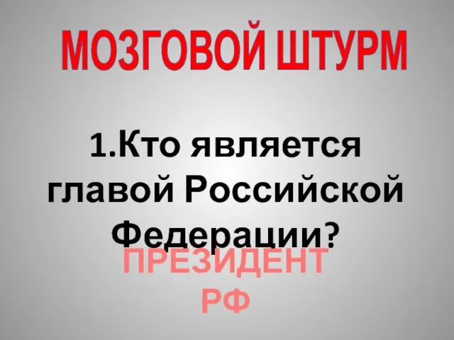 1.Кто является главой Российской Федерации? ПРЕЗИДЕНТ РФ МОЗГОВОЙ ШТУРМ