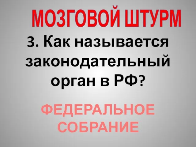 3. Как называется законодательный орган в РФ? ФЕДЕРАЛЬНОЕ СОБРАНИЕ МОЗГОВОЙ ШТУРМ