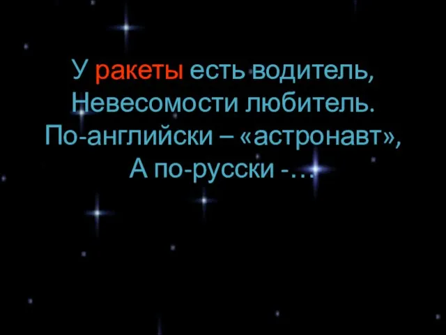 У ракеты есть водитель, Невесомости любитель. По-английски – «астронавт», А по-русски -…