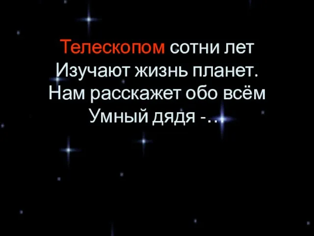 Телескопом сотни лет Изучают жизнь планет. Нам расскажет обо всём Умный дядя -…