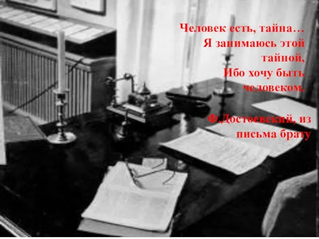 Человек есть, тайна… Я занимаюсь этой тайной, Ибо хочу быть человеком. Ф.Достоевский, из письма брату