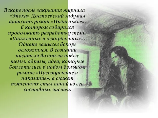 Вскоре после закрытия журнала «Эпоха» Достоевский задумал написать роман «Пьяненькие», в