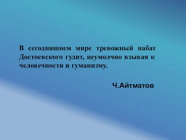 В сегодняшнем мире тревожный набат Достоевского гудит, неумолчно взывая к человечности и гуманизму. Ч.Айтматов