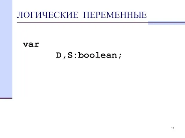 ЛОГИЧЕСКИЕ ПЕРЕМЕННЫЕ var D,S:boolean;