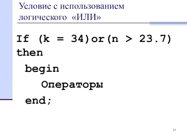Условие с использованием логического «ИЛИ» If (k = 34)or(n > 23.7) then begin Операторы end;