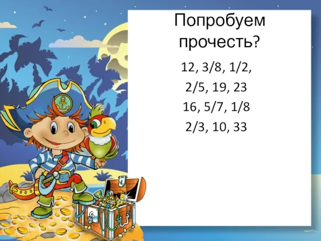 Попробуем прочесть? 12, 3/8, 1/2, 2/5, 19, 23 16, 5/7, 1/8 2/3, 10, 33