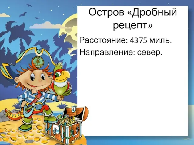 Остров «Дробный рецепт» Расстояние: 4375 миль. Направление: север.