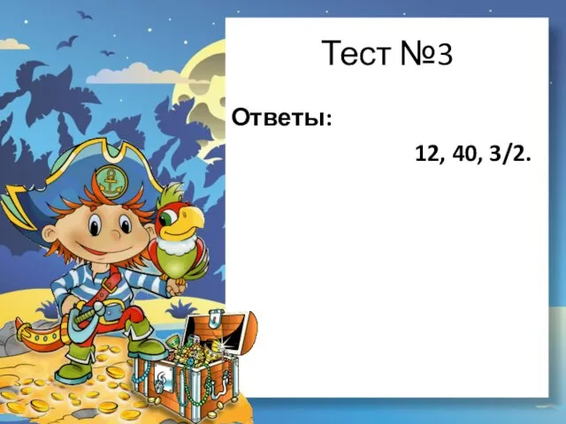 Тест №3 Ответы: 12, 40, 3/2.