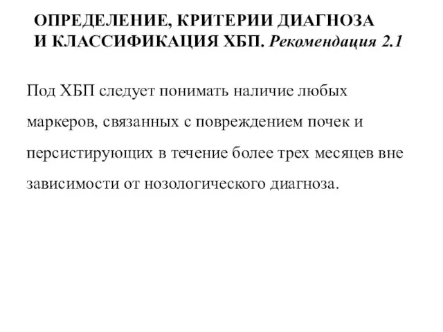 ОПРЕДЕЛЕНИЕ, КРИТЕРИИ ДИАГНОЗА И КЛАССИФИКАЦИЯ ХБП. Рекомендация 2.1 Под ХБП следует